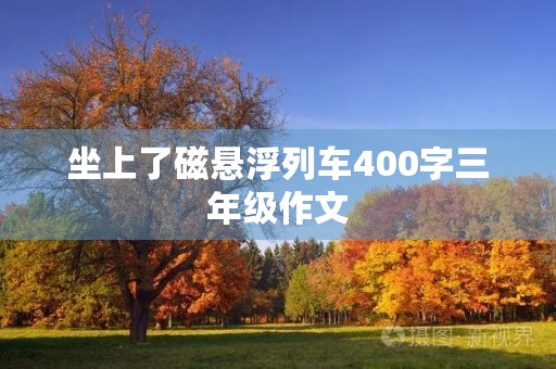 坐上了磁悬浮列车400字三年级作文