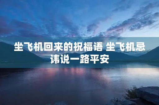 坐飞机回来的祝福语 坐飞机忌讳说一路平安