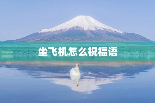 坐飞机怎么祝福语,祝愿人坐飞机的吉祥话