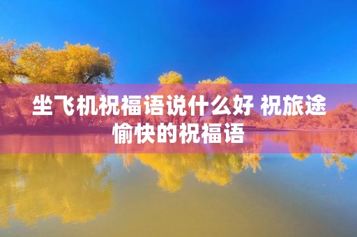 坐飞机祝福语说什么好 祝旅途愉快的祝福语