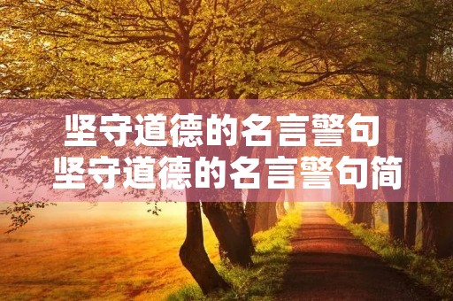 坚守道德的名言警句 坚守道德的名言警句简短 坚守道德的名言警句 坚守道德的名言警句简短