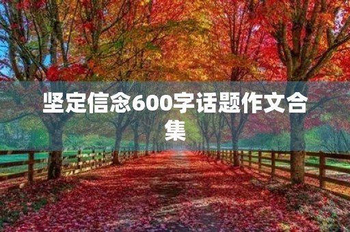 坚定信念600字话题作文合集 坚定信念600字话题作文合集