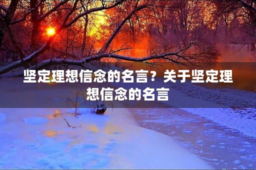 坚定理想信念的名言？关于坚定理想信念的名言