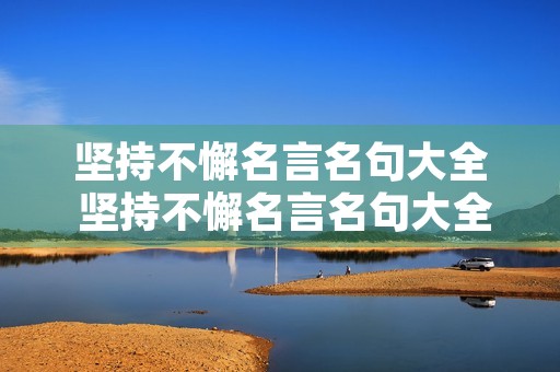 坚持不懈名言名句大全 坚持不懈名言名句大全短句 坚持不懈名言名句大全 坚持不懈名言名句大全短句