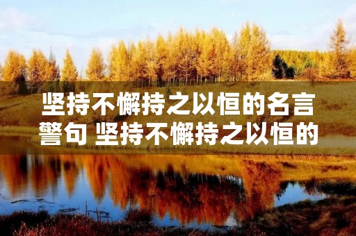 坚持不懈持之以恒的名言警句 坚持不懈持之以恒的名言警句有哪些 坚持不懈持之以恒的名言警句 坚持不懈持之以恒的名言警句有哪些