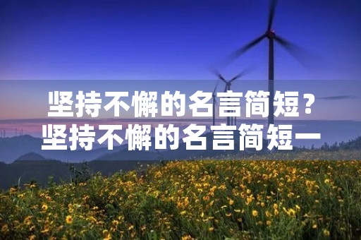 坚持不懈的名言简短？坚持不懈的名言简短一年级