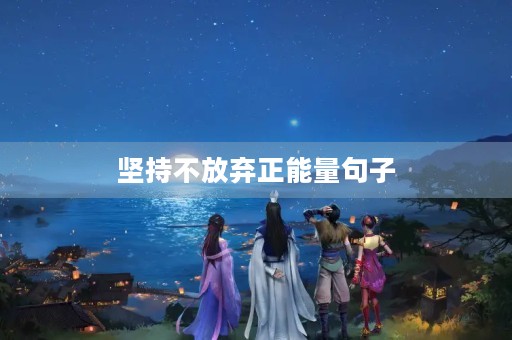坚持不放弃正能量句子,坚持不放弃正能量句子,短句 坚持不放弃正能量句子,坚持不放弃正能量句子,短句