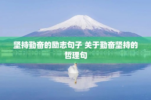 坚持勤奋的励志句子 关于勤奋坚持的哲理句 坚持勤奋的励志句子 关于勤奋坚持的哲理句