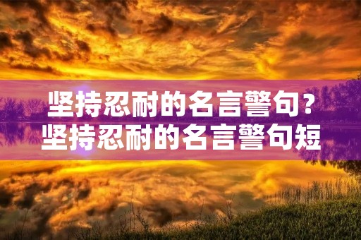 坚持忍耐的名言警句?坚持忍耐的名言警句短句 坚持忍耐的名言警句?坚持忍耐的名言警句短句