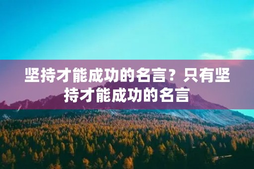 坚持才能成功的名言？只有坚持才能成功的名言