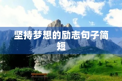 坚持梦想的励志句子简短,坚持梦想的励志句子简短一点 坚持梦想的励志句子简短,坚持梦想的励志句子简短一点