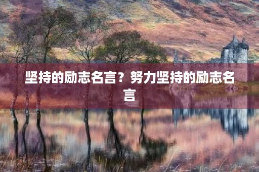 坚持的励志名言?努力坚持的励志名言 坚持的励志名言?努力坚持的励志名言