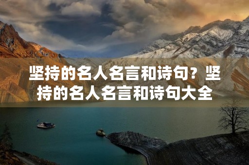 坚持的名人名言和诗句?坚持的名人名言和诗句大全 坚持的名人名言和诗句?坚持的名人名言和诗句大全