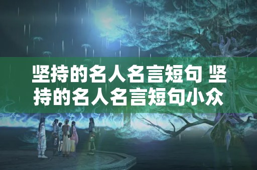 坚持的名人名言短句 坚持的名人名言短句小众