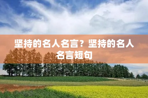 坚持的名人名言？坚持的名人名言短句