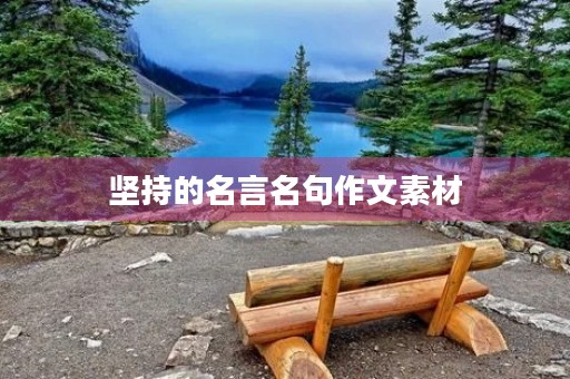 坚持的名言名句作文素材,坚持的名言名句作文素材结尾 坚持的名言名句作文素材,坚持的名言名句作文素材结尾
