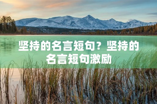 坚持的名言短句?坚持的名言短句激励 坚持的名言短句?坚持的名言短句激励