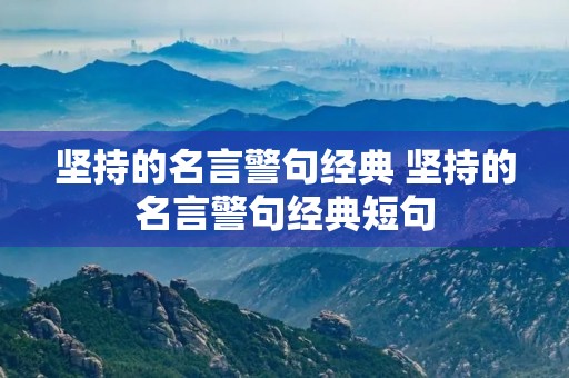 坚持的名言警句经典 坚持的名言警句经典短句 坚持的名言警句经典 坚持的名言警句经典短句