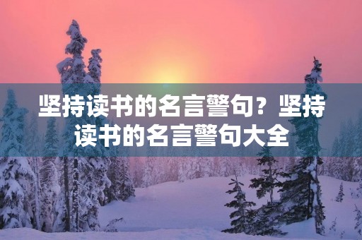 坚持读书的名言警句？坚持读书的名言警句大全