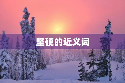 坚硬的近义词(坚硬的近义词)