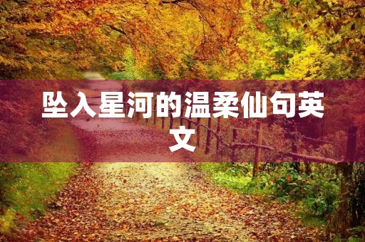 坠入星河的温柔仙句英文(坠入星河的温柔仙句英文简短) 坠入星河的温柔仙句英文(坠入星河的温柔仙句英文简短)