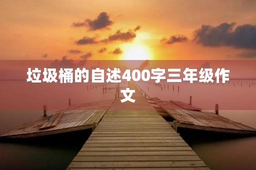 垃圾桶的自述400字三年级作文 垃圾桶的自述400字三年级作文