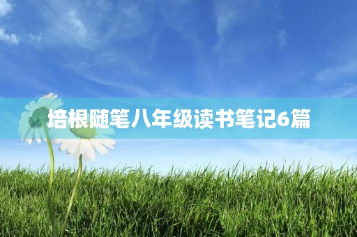培根随笔八年级读书笔记6篇 培根随笔八年级读书笔记6篇