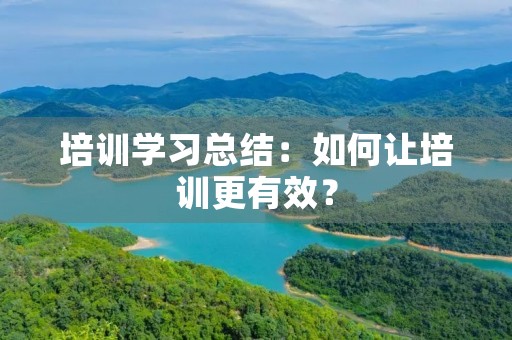 培训学习总结：如何让培训更有效？