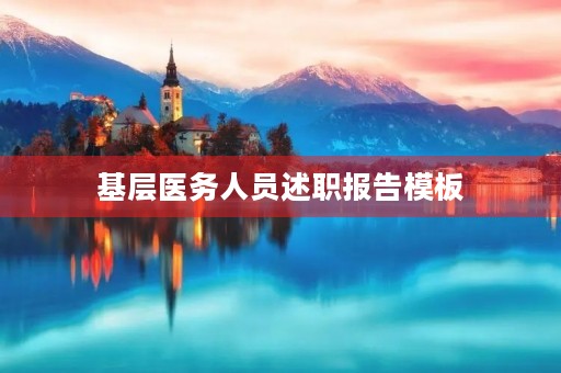 基层医务人员述职报告模板(10篇) 基层医务人员述职报告模板(10篇)