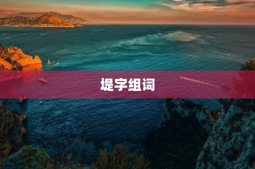 堤字组词(堤字组词)