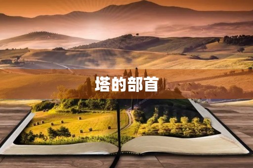塔的部首(塔的组词) 塔的部首(塔的组词)