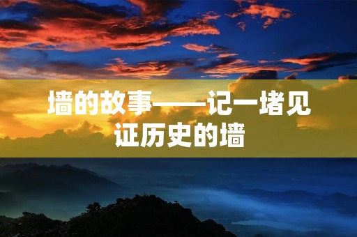 墙的故事——记一堵见证历史的墙
