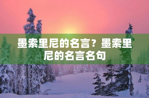 墨索里尼的名言?墨索里尼的名言名句 墨索里尼的名言?墨索里尼的名言名句
