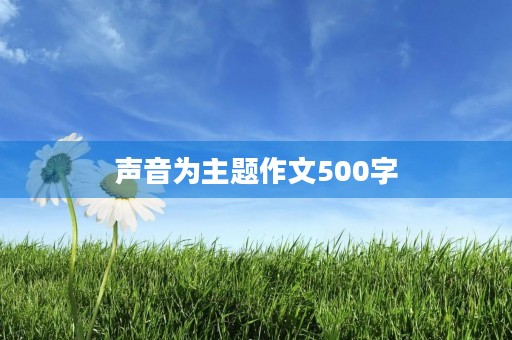 声音为主题作文500字 声音为主题作文500字