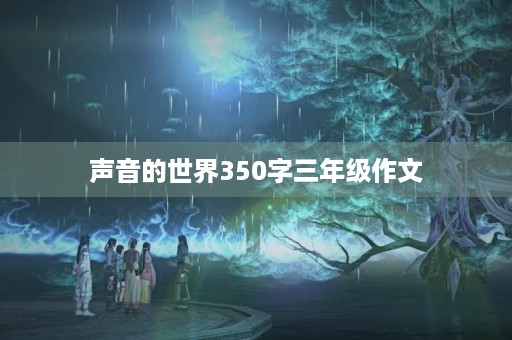 声音的世界350字三年级作文 声音的世界350字三年级作文