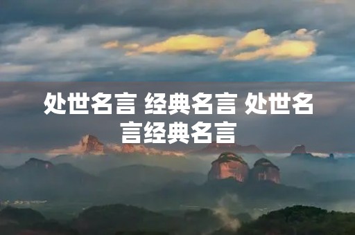 处世名言 经典名言 处世名言经典名言 处世名言 经典名言 处世名言经典名言
