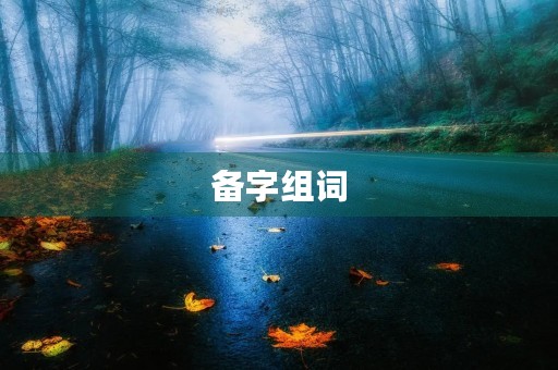 备字组词(备的组词)