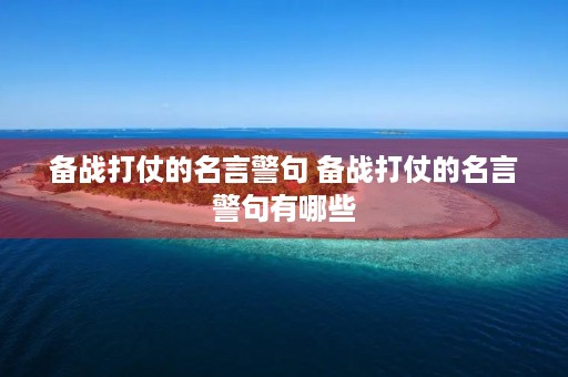 备战打仗的名言警句 备战打仗的名言警句有哪些 备战打仗的名言警句 备战打仗的名言警句有哪些