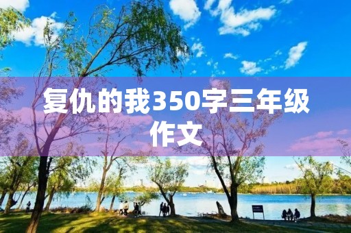 复仇的我350字三年级作文 复仇的我350字三年级作文