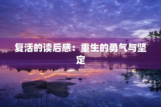 复活的读后感:重生的勇气与坚定 复活的读后感:重生的勇气与坚定