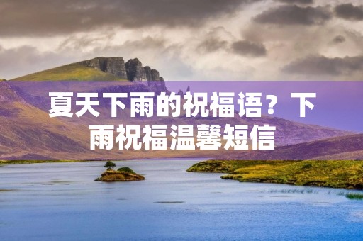 夏天下雨的祝福语?下雨祝福温馨短信