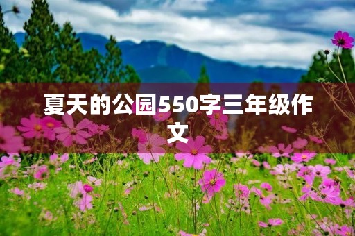 夏天的公园550字三年级作文 夏天的公园550字三年级作文
