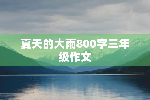 夏天的大雨800字三年级作文 夏天的大雨800字三年级作文