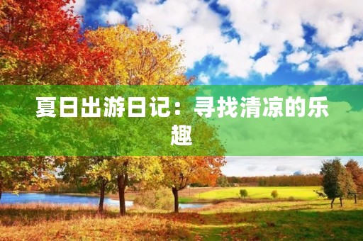 夏日出游日记:寻找清凉的乐趣 夏日出游日记:寻找清凉的乐趣