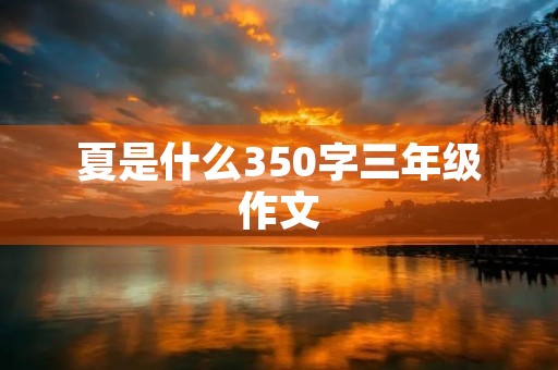夏是什么350字三年级作文 夏是什么350字三年级作文