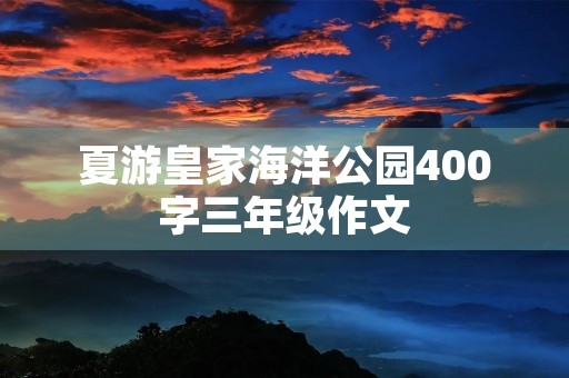 夏游皇家海洋公园400字三年级作文