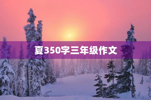 夏350字三年级作文 夏350字三年级作文