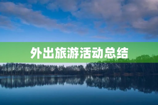 外出旅游活动总结 外出旅游活动总结