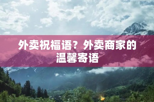 外卖祝福语?外卖商家的温馨寄语