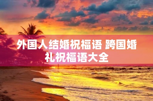 外国人结婚祝福语 跨国婚礼祝福语大全